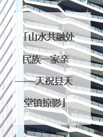 山水共融处 民族一家亲——天祝县天堂镇掠影