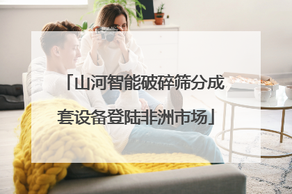 山河智能破碎筛分成套设备登陆非洲市场