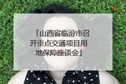 山西省临汾市召开重点交通项目用地保障座谈会