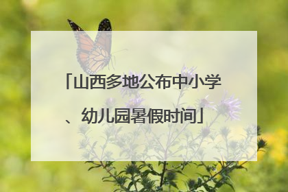 山西多地公布中小学、幼儿园暑假时间