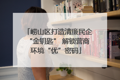 崂山区打造清廉民企“金钥匙” 解锁营商环境“优”密码