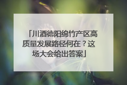 川酒德阳绵竹产区高质量发展路径何在？这场大会给出答案