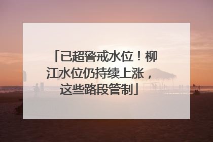 已超警戒水位！柳江水位仍持续上涨，这些路段管制