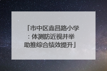 市中区鑫昌路小学：体测防近视并举 助推综合绩效提升