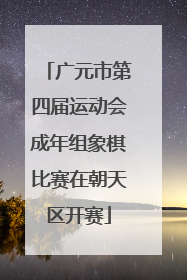 广元市第四届运动会成年组象棋比赛在朝天区开赛