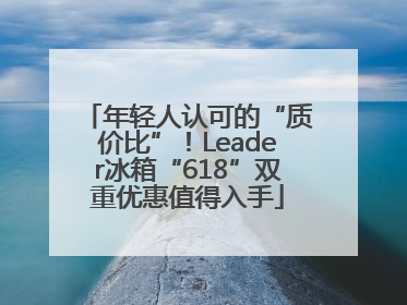 年轻人认可的“质价比”！Leader冰箱“618”双重优惠值得入手