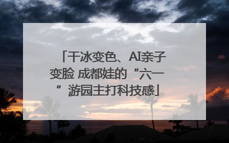 干冰变色、AI亲子变脸 成都娃的“六一”游园主打科技感
