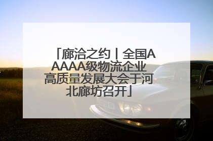 廊洽之约丨全国AAAAA级物流企业高质量发展大会于河北廊坊召开