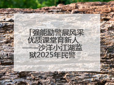 强能励警展风采 优质课堂育新人——沙洋小江湖监狱2025年民警优质课竞赛落幕