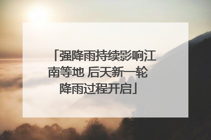 强降雨持续影响江南等地 后天新一轮降雨过程开启
