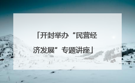 开封举办“民营经济发展”专题讲座