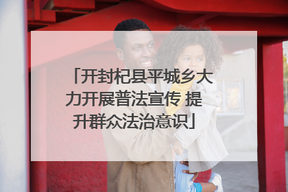 开封杞县平城乡大力开展普法宣传 提升群众法治意识