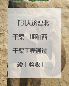 引大济湟北干渠二期和西干渠工程通过竣工验收