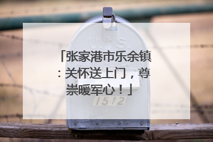 张家港市乐余镇：关怀送上门，尊崇暖军心！
