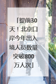 提前30天！北京口岸今年出入境人员数量突破800万人次