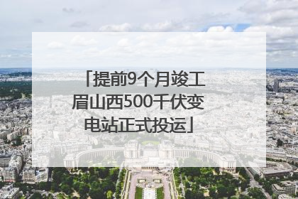 提前9个月竣工 眉山西500千伏变电站正式投运