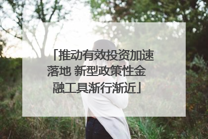 推动有效投资加速落地 新型政策性金融工具渐行渐近