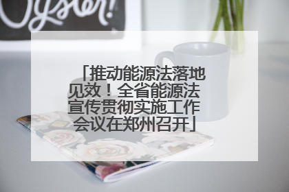 推动能源法落地见效！全省能源法宣传贯彻实施工作会议在郑州召开