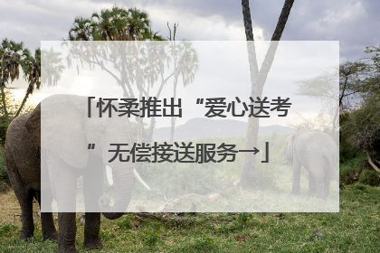 怀柔推出“爱心送考”无偿接送服务→