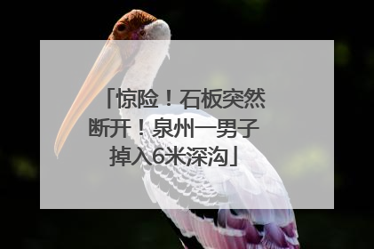 惊险！石板突然断开！泉州一男子掉入6米深沟