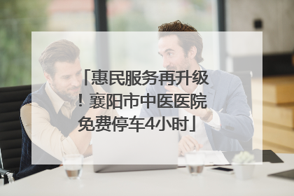 惠民服务再升级！襄阳市中医医院免费停车4小时