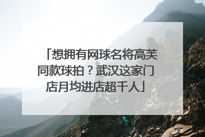 想拥有网球名将高芙同款球拍？武汉这家门店月均进店超千人