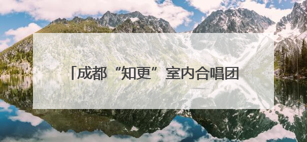 成都“知更”室内合唱团音乐会门票免费送啦！