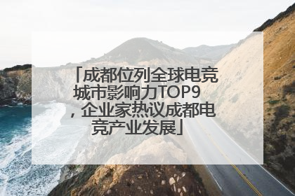 成都位列全球电竞城市影响力TOP9，企业家热议成都电竞产业发展