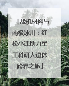 战机材料与南极冰川：红松小课助力军工科研人退休跨界之旅