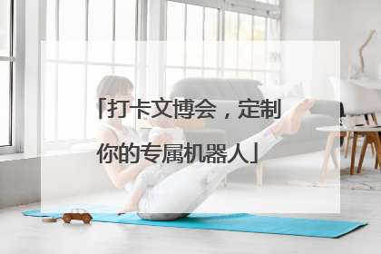 打卡文博会，定制你的专属机器人