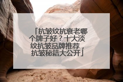 抗皱纹抗衰老哪个牌子好？十大淡纹抗皱品牌推荐，抗皱秘籍大公开