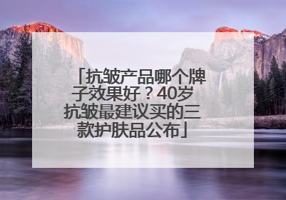 抗皱产品哪个牌子效果好？40岁抗皱最建议买的三款护肤品公布