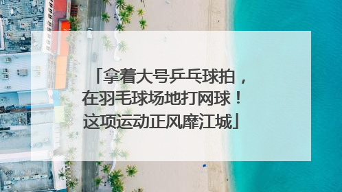 拿着大号乒乓球拍，在羽毛球场地打网球！这项运动正风靡江城