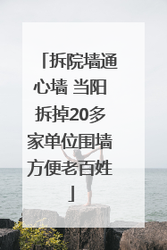 拆院墙通心墙 当阳拆掉20多家单位围墙方便老百姓