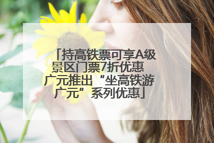 持高铁票可享A级景区门票7折优惠 广元推出“坐高铁游广元”系列优惠
