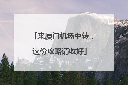 来厦门机场中转，这份攻略请收好