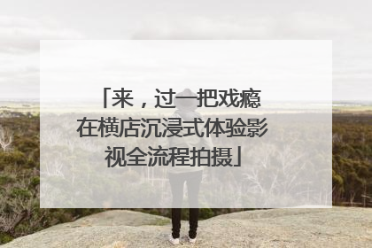 来，过一把戏瘾 在横店沉浸式体验影视全流程拍摄