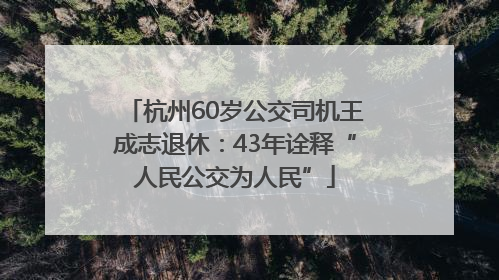 杭州60岁公交司机王成志退休：43年诠释“人民公交为人民”