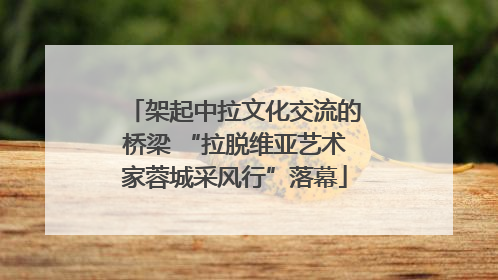 架起中拉文化交流的桥梁 “拉脱维亚艺术家蓉城采风行”落幕