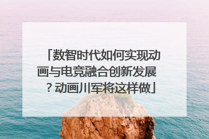 数智时代如何实现动画与电竞融合创新发展？动画川军将这样做