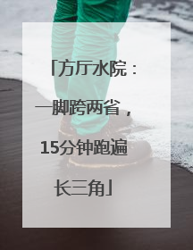 方厅水院：一脚跨两省，15分钟跑遍长三角