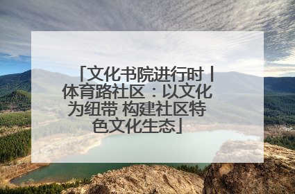 文化书院进行时丨体育路社区：以文化为纽带 构建社区特色文化生态