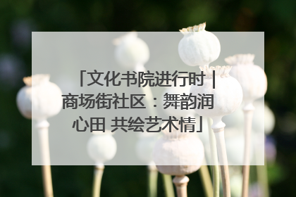 文化书院进行时｜商场街社区：舞韵润心田 共绘艺术情