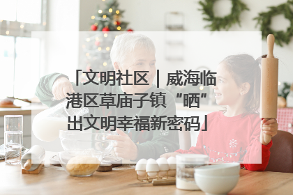 文明社区｜威海临港区草庙子镇“晒”出文明幸福新密码