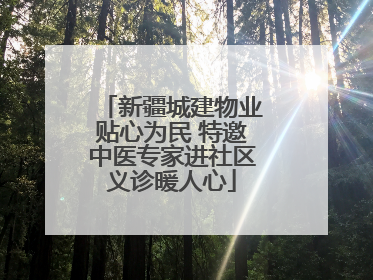 新疆城建物业贴心为民 特邀中医专家进社区义诊暖人心
