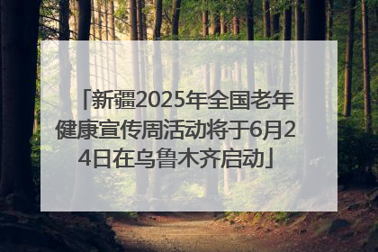 新疆2025年全国老年健康宣传周活动将于6月24日在乌鲁木齐启动