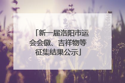 新一届洛阳市运会会徽、吉祥物等征集结果公示