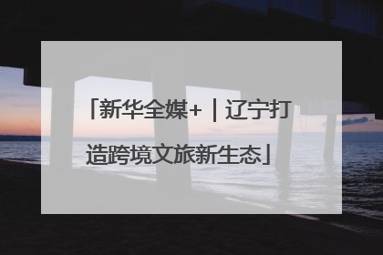 新华全媒+｜辽宁打造跨境文旅新生态