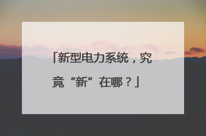 新型电力系统，究竟“新”在哪？