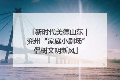新时代美德山东｜兖州“家庭小剧场”倡树文明新风
